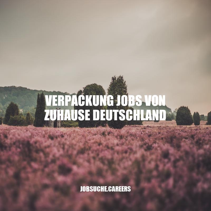 Verpackungsjobs von Zuhause - Flexibel arbeiten und Geld verdienen in Deutschland